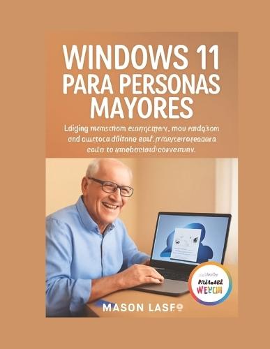 Windows 11 Para Personas Mayores: UNA PRÁCTICA SENCILLA: La guía completa paso a paso para 2026 con imágenes en letra grande para mantenerse seguro, protegido y conectado.
