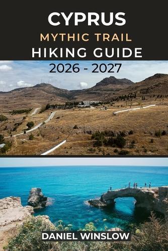 Cyprus Mythic Trail Hiking Guide 2026 - 2027: Your Complete Step-by-Step Companion to Cyprus's Most Legendary Long-Distance Trail