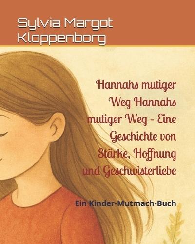 Hannahs mutiger Weg Hannahs mutiger Weg - Eine Geschichte von Stärke, Hoffnung und Geschwisterliebe: Ein Kinder-Mutmach-Buch