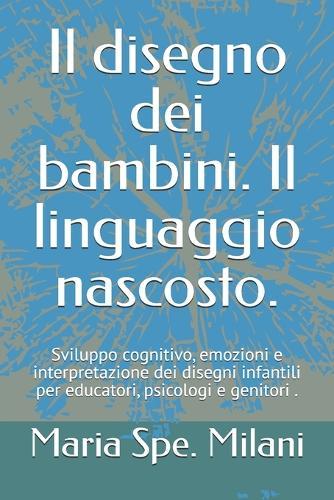 Il disegno dei bambini. Il linguaggio nascosto.: Sviluppo cognitivo, emozioni e interpretazione dei disegni infantili per educatori, psicologi e genitori .