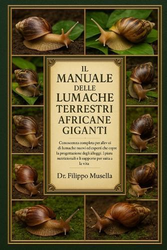 Il Manuale Delle Lumache Terrestri Africane Giganti: Conoscenza completa per allevatori di lumache nuovi ed esperti che copre la progettazione degli alloggi, i piani nutrizionali e il supporto per tutta la vita
