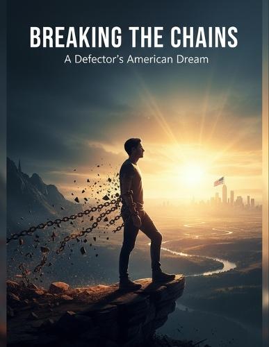 Breaking The Chains: A Defector'S American Dream