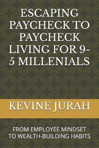Escaping Paycheck to Paycheck Living for 9-5 Millenials: From Employee Mindset to Wealth-Building Habits