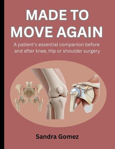 Made to Move Again: A Patient's Essential Companion Before and After Knee, Hip or Shoulder Surgery