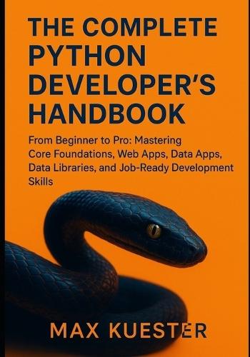 The Complete Python Developer's Handbook: From Beginner to Professional: Mastering Core Foundations, Web Apps, Data Libraries, and Job-Ready Skills.