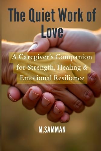The Quiet Work of Love: Practical Tools and Gentle Guidance to Reduce Burnout, Find Inner Peace, and Sustain Emotional Well-Being While Caring for Others