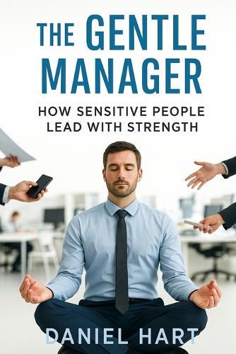 The Gentle Manager: How Sensitive People Lead with Strength