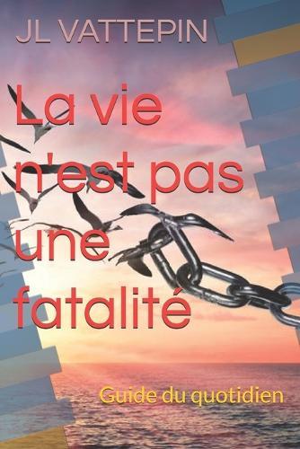 La vie n'est pas une fatalité: Guide du quotidien