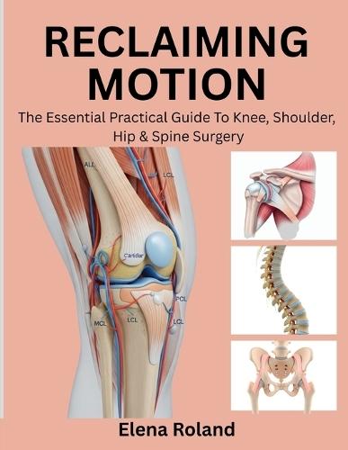 Reclaiming Motion: The Essential Practical Guide to Knee, Shoulder, Hip & Spine Surgery