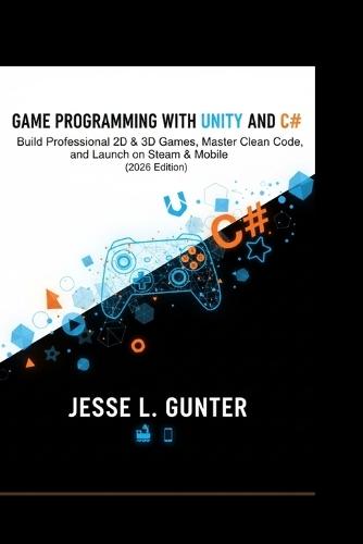 Game Programming with Unity and C#: Build Professional 2D & 3D Games, Master Clean Code, and Launch