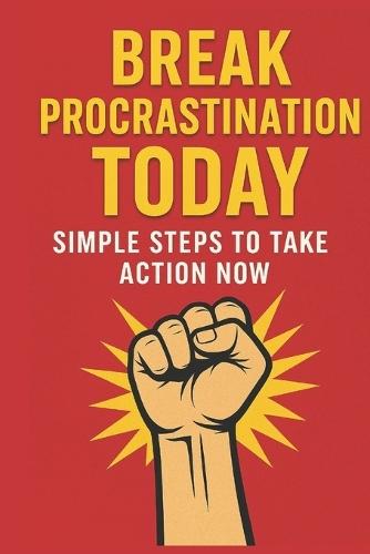 Break Procrastination Today: A Practical Guide to Stop Delay, Build Momentum & Take Action Fast: Simple Daily Strategies to Beat Procrastination, Boost Self-Discipline & Finally Get Things Done