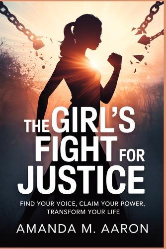 The Girl's Fight for Justice: Find Your Voice, Claim Your Power, Transform Your Life