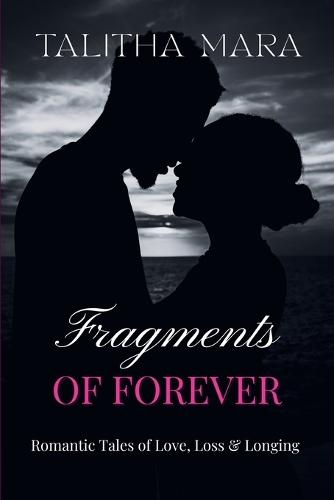 Fragments of Forever: Romantic Tales of Love, Loss, and Longing: A Poignant Collection of Intimate Connections, Quiet Sorrows, and Lasting Memories