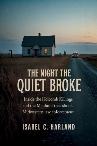 The Night The Quiet Broke: Inside the Holcomb Killings and the Manhunt That Shook Midwestern Law Enforcement