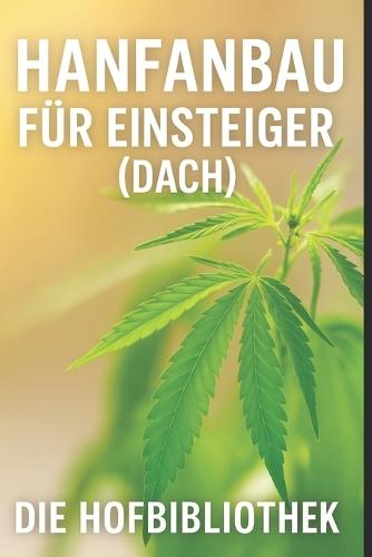 Hanfanbau für Einsteiger: Legal und nachhaltig Industriehanf im DACH-Raum anbauen: Praxiswissen zu Sortenwahl, Anbau, Pflege, Boden, Klima, Ernte und regionaler Vermarktung