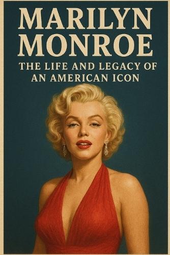 Marilyn Monroe: The Life and Legacy of an American Icon