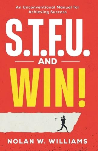 S.T.F.U. and Win!: An Unconventional Method for Achieving Success