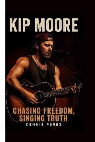 Kip Moore: Chasing Freedom, Singing Truth