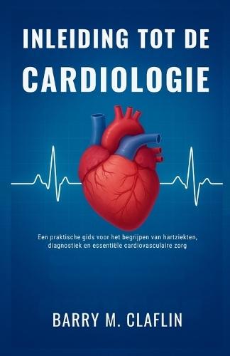Inleiding Tot de Cardiologie: Een praktische gids voor het begrijpen van hartziekten, diagnostiek en essentiële cardiovasculaire zorg