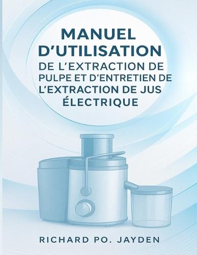 Manuel d'Utilisation de l'Extraction de Pulpe Et d'Entretien de l'Extraction de Jus Électrique