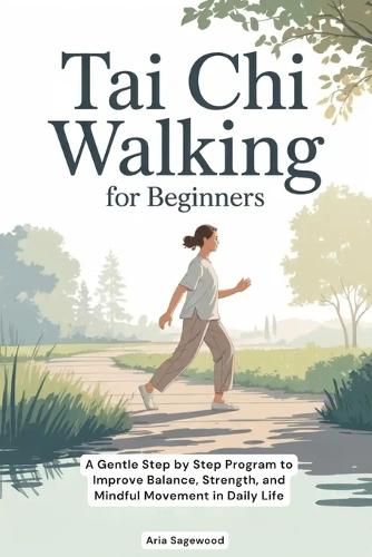 Tai Chi Walking for Beginners: A Gentle Step by Step Program to Improve Balance, Strength, and Mindful Movement in Daily Life