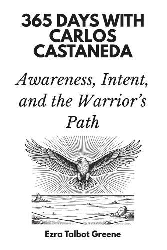 365 Days with Carlos Castaneda: Awareness, Intent, and the Warrior's Path