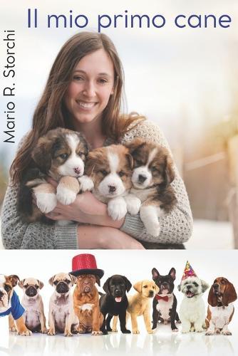 Il Mio Primo Cane: guida completa per accogliere, capire e crescere il tuo nuovo amico a quattro zampe: dalla scelta ai primi giorni insieme