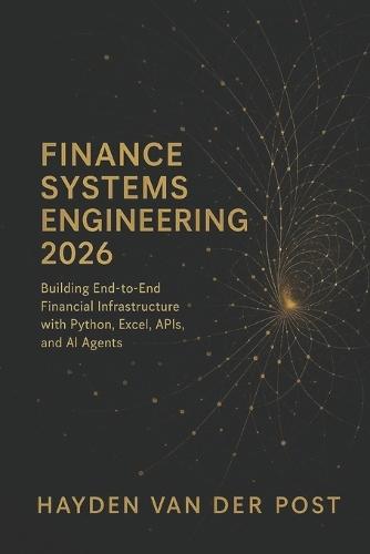 Finance Systems Engineering 2026: Building End-to-End Financial Infrastructure with Python, Excel, APIs, and AI Agents: Architect the modern finance technology stack