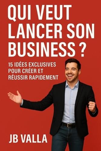 QUI VEUT LANCER SON BUSINESS ? 15 idées exclusives pour créer et réussir rapidement: Des concepts concrets, simples et rentables pour démarrer ton entreprise sans attendre