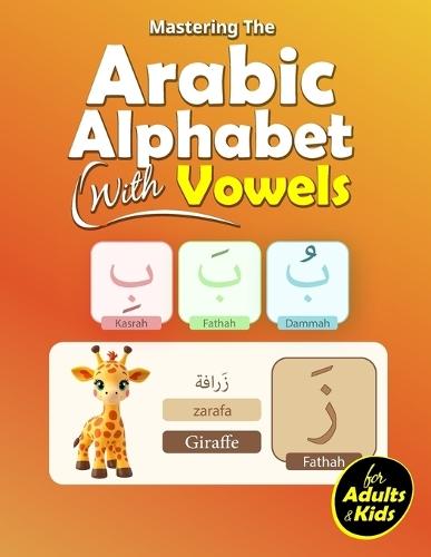 Mastering the Arabic with Vowels: Quickly Learn the Arabic Letters with Vowels, Words, and Pictures - Perfect for Kids and Adults
