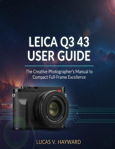 Leica Q3 43 User Guide: The Creative Photographer's Manual to Compact Full-Frame Excellence