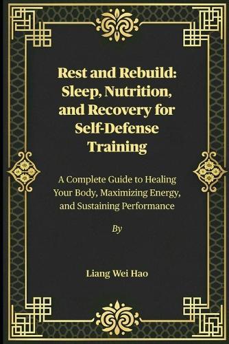 Rest and Rebuild: Sleep, Nutrition, and Recovery for Self-Defense Training: A Complete Guide to Healing Your Body, Maximizing Energy, and Sustaining Performance