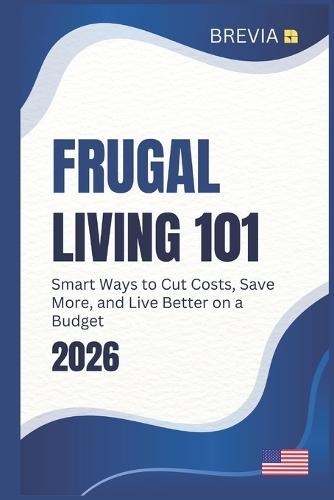 Frugal Living 101: A Practical Guide to Saving Money, Cutting Costs, and Thriving on a Budget in Today's America, USA Edition