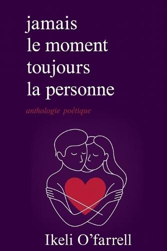 Jamais le moment, mais toujours la personne: Poésie sur le véritable amour, la distance et le chagrin d'amour