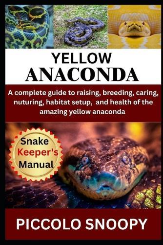 Raising Yellow Anacondas Made Easy: Your All-in-One Guide to Caring for, Handling, and Keeping a Healthy Yellow Anaconda