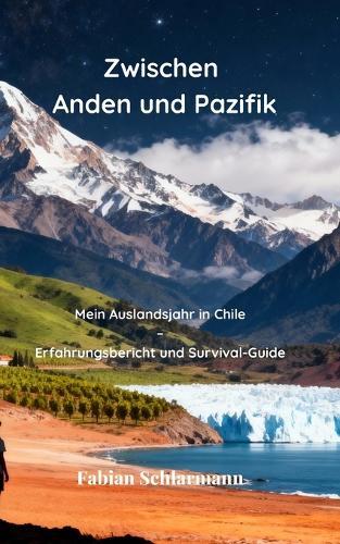 Zwischen Anden und Pazifik: Mein Auslandsjahr in Chile - Erfahrungsbericht und Survival-Guide
