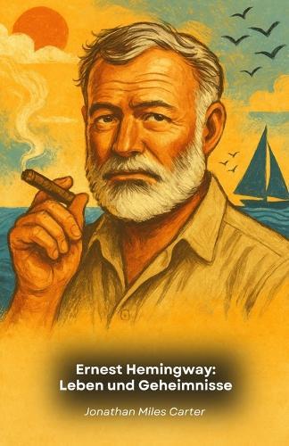 Ernest Hemingway: Leben und Geheimnisse: Eine erzählerische Hommage an den Meister der amerikanischen Literatur
