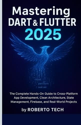 Mastering Dart & Flutter 2025: The Complete Hands-On Guide to Cross-Platform App Development, Clean Architecture, State Management, Firebase, and Real-World Projects