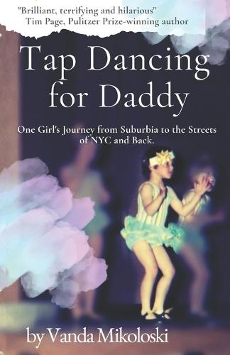 Tap Dancing for Daddy: One Girl's Journey from Suburbia to the Streets of NYC and Back.