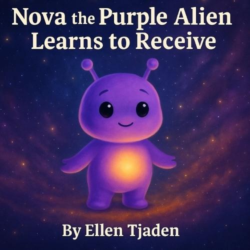 Nova the Purple Alien Learns to Receive: A Story About Learning to Let Love In