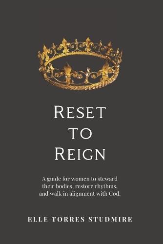 Reset to Reign: A guide for women to steward their bodies, restore rhythm, and walk in alignment with God.