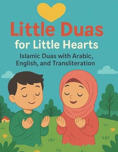 Little Duas for Little Hearts: Islamic Duas with Arabic, English, and Transliteration
