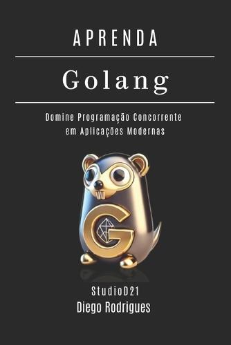 APRENDA GOLANG Edição 2025: Domine Programação Concorrente em Aplicações Modernas