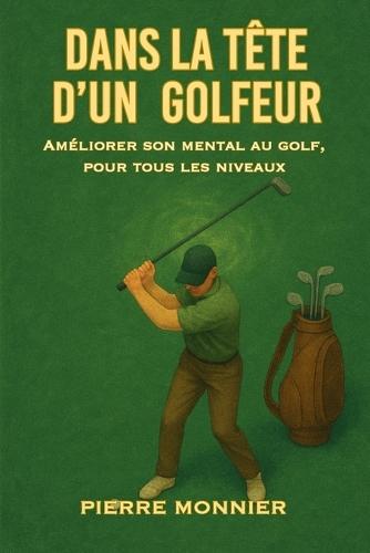 Dans la tête d'un golfeur: Améliorer son mental au golf, pour tous les niveaux