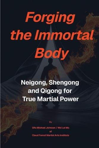 Forging The Immortal Body: Neigong, Shengong & Qigong for True Martial Power