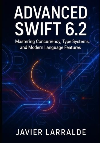 Advanced Swift 6.2: Mastering Concurrency, Type Systems, and Modern Language Features