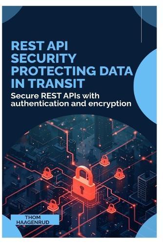 REST API Security Protecting Data in Transit: Secure REST APIs with authentication and encryption