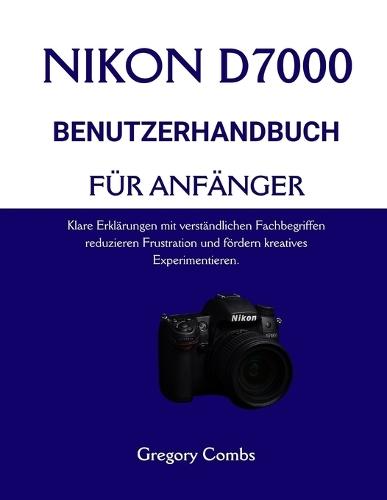 Nikon D7000 Benutzerhandbuch Für Anfänger: Klare Erklärungen mit verständlichen Fachbegriffen reduzieren Frustration und fördern kreatives Experimentieren.