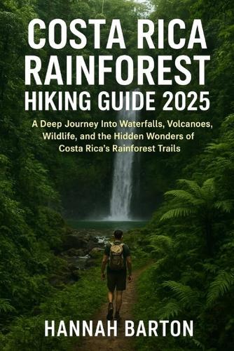 Costa Rica Rainforest Hiking Guide 2025: A Deep Journey Into Waterfalls, Volcanoes, Wildlife, and the Hidden Wonders of Costa Rica's Rainforest Trails