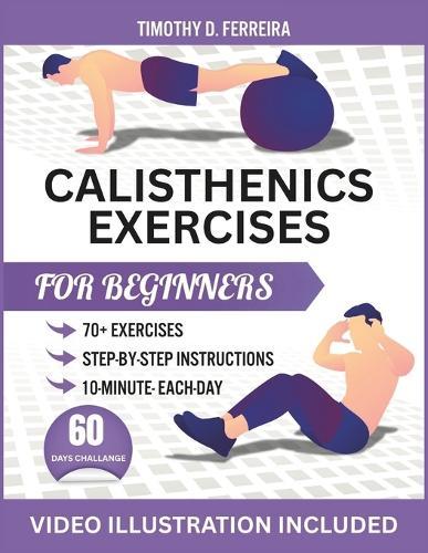Calisthenics Exercises for Beginners: Build Muscle, Boost Control, and Move Better with Fully Illustrated workout and Exclusive Follow-Along Video Sessions